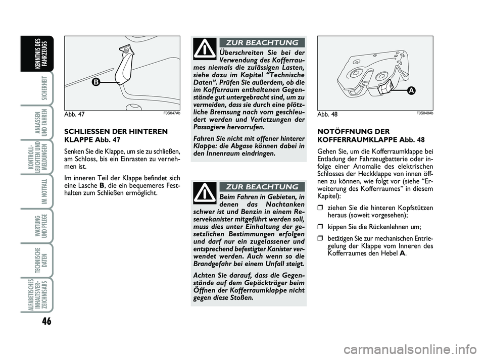 Abarth 500 2014  Betriebsanleitung (in German) 46
SICHERHEIT
ANLASSEN 
UND FAHREN
KONTROLL-
LEUCHTEN UND
MELDUNGEN
IM NOTFALL
WARTUNG 
UND PFLEGE 
TECHNISCHE
DATEN
ALFABETISCHES
INHALTSVER-
ZEICHNISABS
KENNTNIS DES
FAHRZEUGS
SCHLIESSEN DER HINTERE