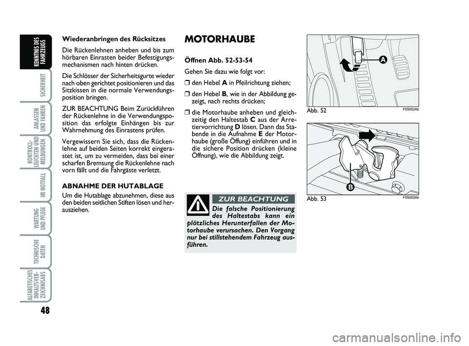 Abarth 500 2014  Betriebsanleitung (in German) MOTORHAUBE
Öffnen Abb. 52-53-54
Gehen Sie dazu wie folgt vor:
❒den Hebel Ain Pfeilrichtung ziehen;
❒den Hebel B, wie in der Abbildung ge-
zeigt, nach rechts drücken;
❒die Motorhaube anheben un