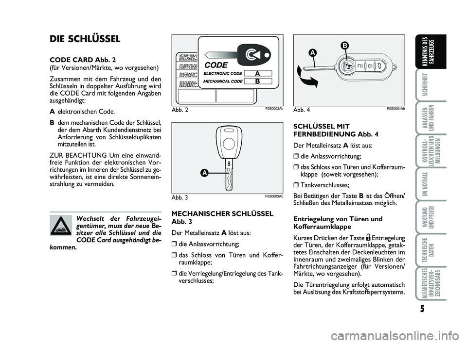 Abarth 500 2013  Betriebsanleitung (in German) SCHLÜSSEL MIT
FERNBEDIENUNG Abb. 4
Der Metalleinsatz Alöst aus:
❒die Anlassvorrichtung;
❒das Schloss von Türen und Kofferraum-
klappe (soweit vorgesehen);
❒Tankverschlusses;
Bei Betätigen de