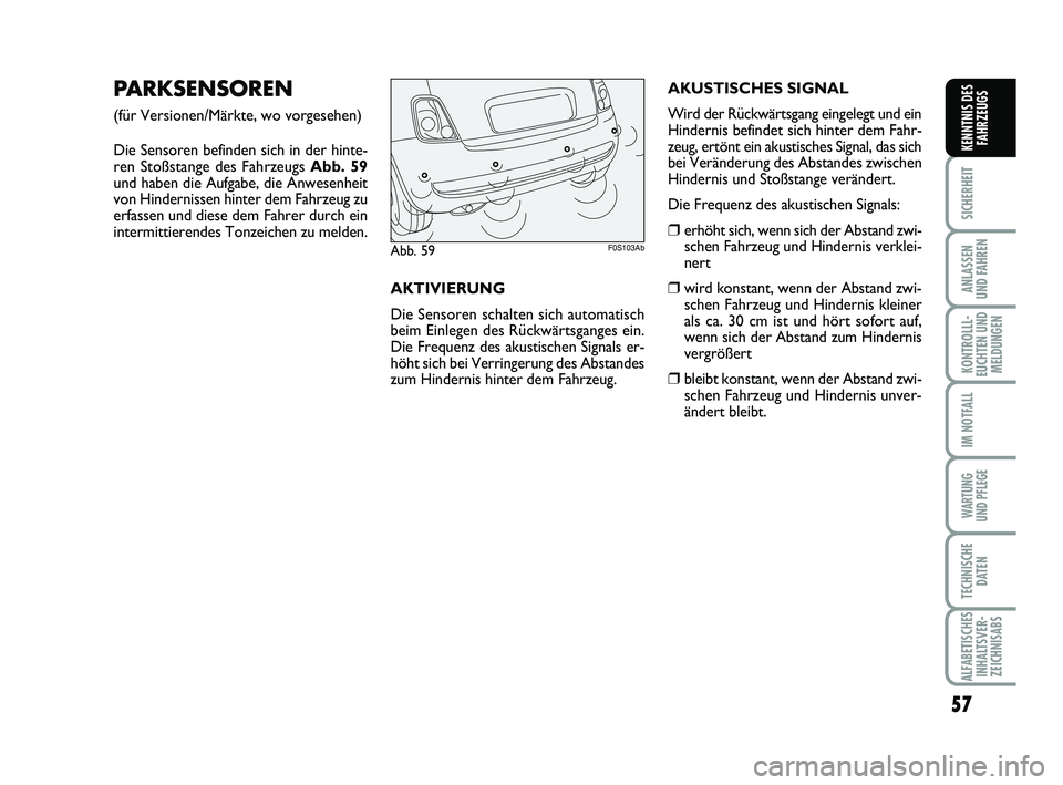 Abarth 500 2013  Betriebsanleitung (in German) 57
SICHERHEIT
ANLASSEN 
UND FAHREN
KONTROLLL-
EUCHTEN UND
MELDUNGEN
IM NOTFALL
WARTUNG 
UND PFLEGE
TECHNISCHE
DATEN
ALFABETISCHES
INHALTSVER-
ZEICHNISABS
KENNTNIS DES
FAHRZEUGS
PARKSENSOREN
(für Ver