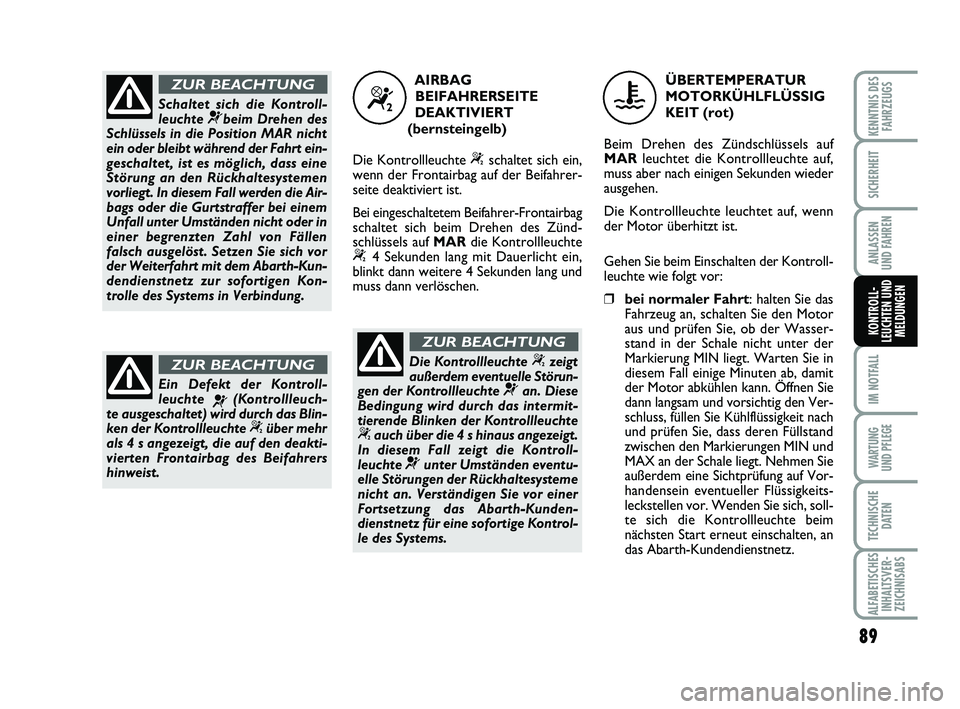 Abarth 500 2013  Betriebsanleitung (in German) 89
IM NOTFALL
WARTUNG 
UND PFLEGE
TECHNISCHE
DATEN
ALFABETISCHES
INHALTSVER-
ZEICHNISABS
KENNTNIS DES
FAHRZEUGS
SICHERHEIT
ANLASSEN 
UND FAHREN
KONTROLL-
LEUCHTEN UND
MELDUNGEN
Schaltet sich die Kontr