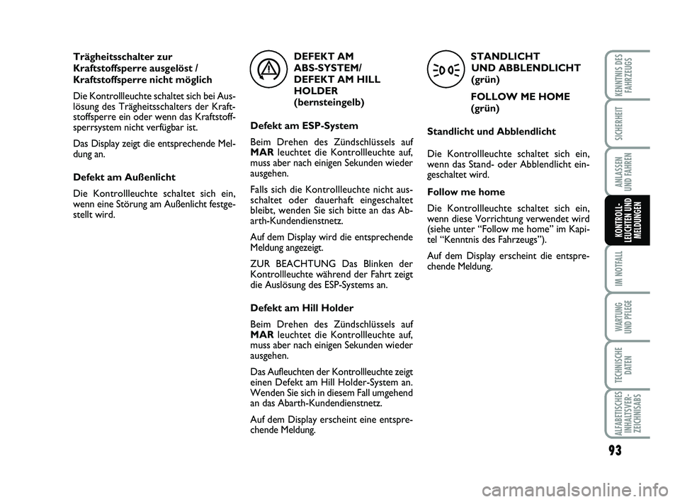 Abarth 500 2013  Betriebsanleitung (in German) 93
IM NOTFALL
WARTUNG 
UND PFLEGE
TECHNISCHE
DATEN
ALFABETISCHES
INHALTSVER-
ZEICHNISABS
KENNTNIS DES
FAHRZEUGS
SICHERHEIT
ANLASSEN 
UND FAHREN
KONTROLL-
LEUCHTEN UND
MELDUNGEN
Trägheitsschalter zur
