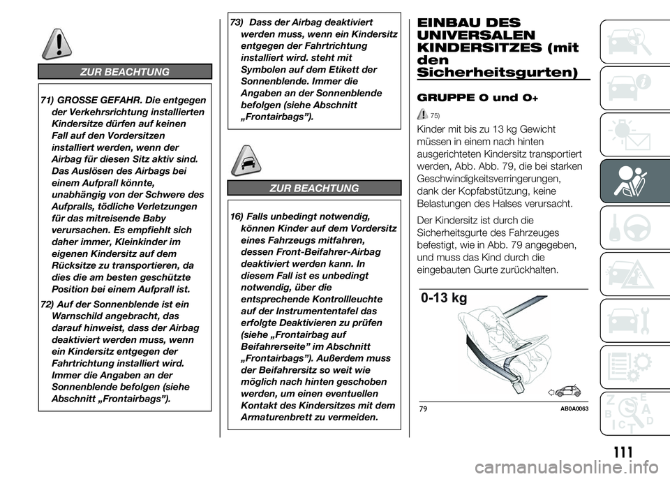 Abarth 500 2016 Betriebsanleitung (in German) ZUR BEACHTUNG
71) GROSSE GEFAHR. Die entgegen
der Verkehrsrichtung installierten
Kindersitze dürfen auf keinen
Fall auf den Vordersitzen
installiert werden, wenn der
Airbag für diesen Sitz aktiv sin Abarth 500 2016 Betriebsanleitung (in German) ZUR BEACHTUNG
71) GROSSE GEFAHR. Die entgegen
der Verkehrsrichtung installierten
Kindersitze dürfen auf keinen
Fall auf den Vordersitzen
installiert werden, wenn der
Airbag für diesen Sitz aktiv sin