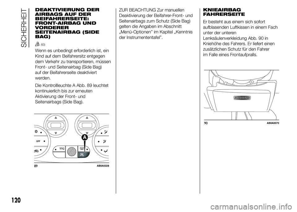 Abarth 500 2015 Betriebsanleitung (in German) 90AB0A0073
120
SICHERHEIT
KNIEAIRBAG
FAHRERSEITE
Er besteht aus einem sich sofort
aufblasenden Luftkissen in einem Fach
unter der unteren
Lenksäulenverkleidung Abb. 90 in
Kniehöhe des Fahrers. Er li Abarth 500 2015 Betriebsanleitung (in German) 90AB0A0073
120
SICHERHEIT
KNIEAIRBAG
FAHRERSEITE
Er besteht aus einem sich sofort
aufblasenden Luftkissen in einem Fach
unter der unteren
Lenksäulenverkleidung Abb. 90 in
Kniehöhe des Fahrers. Er li