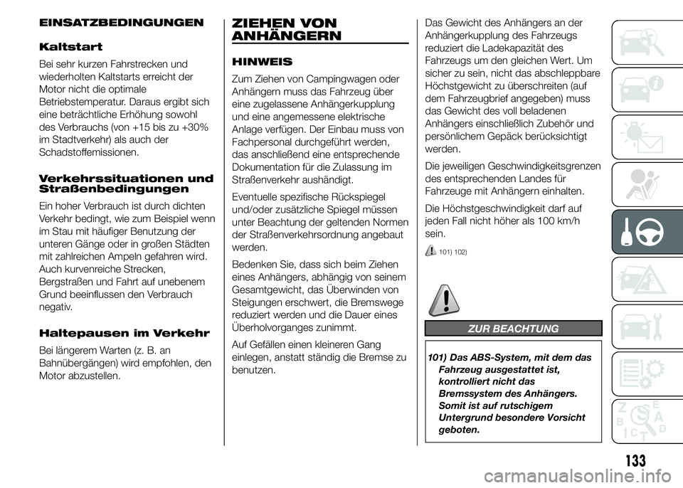 Abarth 500 2015 Betriebsanleitung (in German) EINSATZBEDINGUNGEN
Kaltstart
Bei sehr kurzen Fahrstrecken und
wiederholten Kaltstarts erreicht der
Motor nicht die optimale
Betriebstemperatur. Daraus ergibt sich
eine beträchtliche Erhöhung sowohl
Abarth 500 2015 Betriebsanleitung (in German) EINSATZBEDINGUNGEN
Kaltstart
Bei sehr kurzen Fahrstrecken und
wiederholten Kaltstarts erreicht der
Motor nicht die optimale
Betriebstemperatur. Daraus ergibt sich
eine beträchtliche Erhöhung sowohl