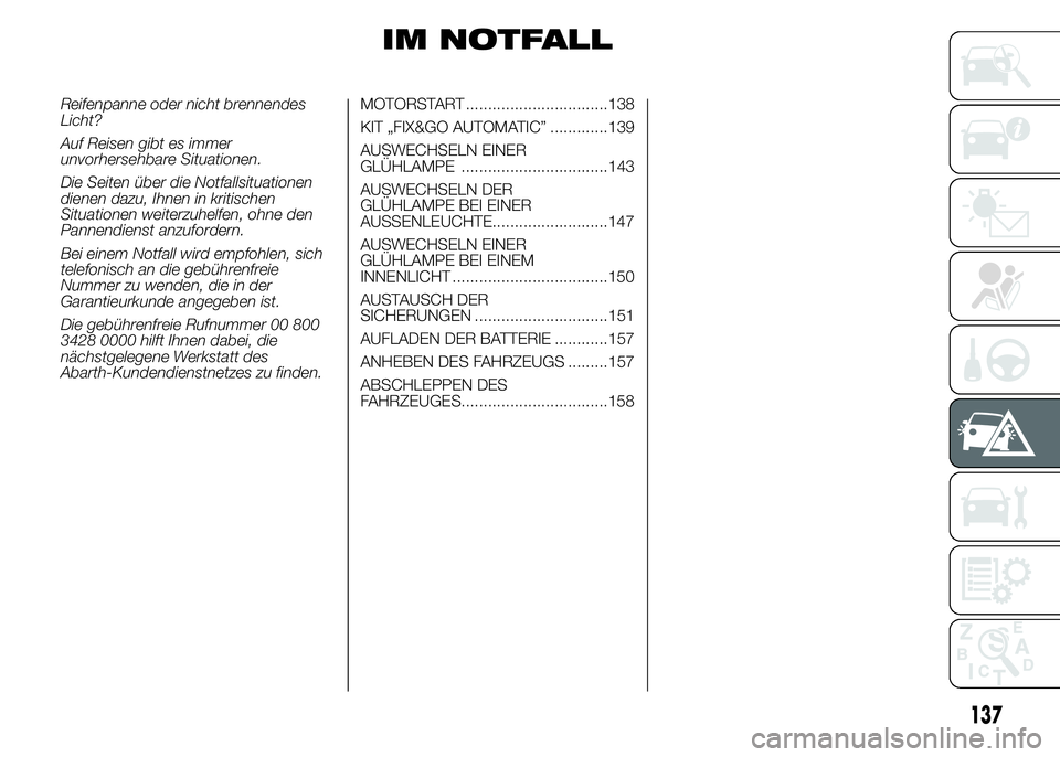 Abarth 500 2016 Betriebsanleitung (in German) IM NOTFALL
Reifenpanne oder nicht brennendes
Licht?
Auf Reisen gibt es immer
unvorhersehbare Situationen.
Die Seiten über die Notfallsituationen
dienen dazu, Ihnen in kritischen
Situationen weiterzuh Abarth 500 2016 Betriebsanleitung (in German) IM NOTFALL
Reifenpanne oder nicht brennendes
Licht?
Auf Reisen gibt es immer
unvorhersehbare Situationen.
Die Seiten über die Notfallsituationen
dienen dazu, Ihnen in kritischen
Situationen weiterzuh