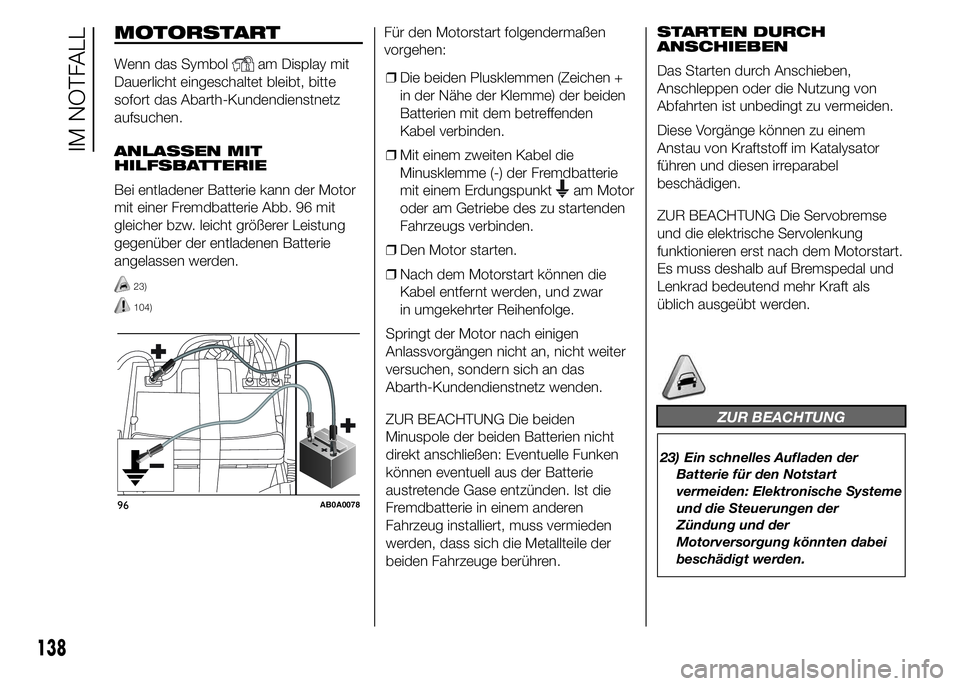Abarth 500 2016 Betriebsanleitung (in German) MOTORSTART
Wenn das Symbolam Display mit
Dauerlicht eingeschaltet bleibt, bitte
sofort das Abarth-Kundendienstnetz
aufsuchen.
ANLASSEN MIT
HILFSBATTERIE
Bei entladener Batterie kann der Motor
mit eine Abarth 500 2016 Betriebsanleitung (in German) MOTORSTART
Wenn das Symbolam Display mit
Dauerlicht eingeschaltet bleibt, bitte
sofort das Abarth-Kundendienstnetz
aufsuchen.
ANLASSEN MIT
HILFSBATTERIE
Bei entladener Batterie kann der Motor
mit eine