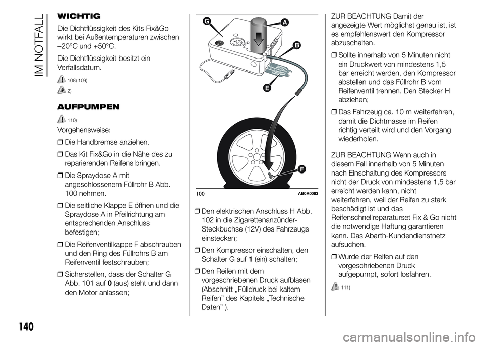 Abarth 500 2016 Betriebsanleitung (in German) WICHTIG
Die Dichtflüssigkeit des Kits Fix&Go
wirkt bei Außentemperaturen zwischen
–20°C und +50°C.
Die Dichtflüssigkeit besitzt ein
Verfallsdatum.
108) 109)
2)
AUFPUMPEN
110)
Vorgehensweise:
Abarth 500 2016 Betriebsanleitung (in German) WICHTIG
Die Dichtflüssigkeit des Kits Fix&Go
wirkt bei Außentemperaturen zwischen
–20°C und +50°C.
Die Dichtflüssigkeit besitzt ein
Verfallsdatum.
108) 109)
2)
AUFPUMPEN
110)
Vorgehensweise:
