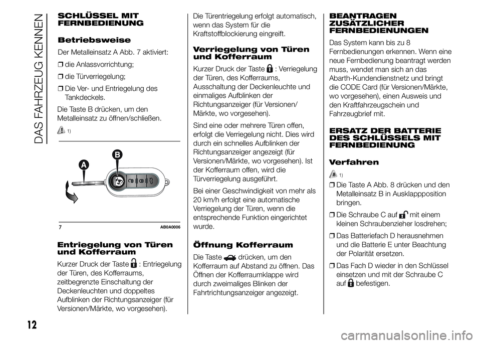 Abarth 500 2015  Betriebsanleitung (in German) Die Taste B drücken, um den
Metalleinsatz zu öffnen/schließen.
1)
Entriegelung von Türen
und Kofferraum
Kurzer Druck der Taste
: Entriegelung
der Türen, des Kofferraums,
zeitbegrenzte Einschaltun