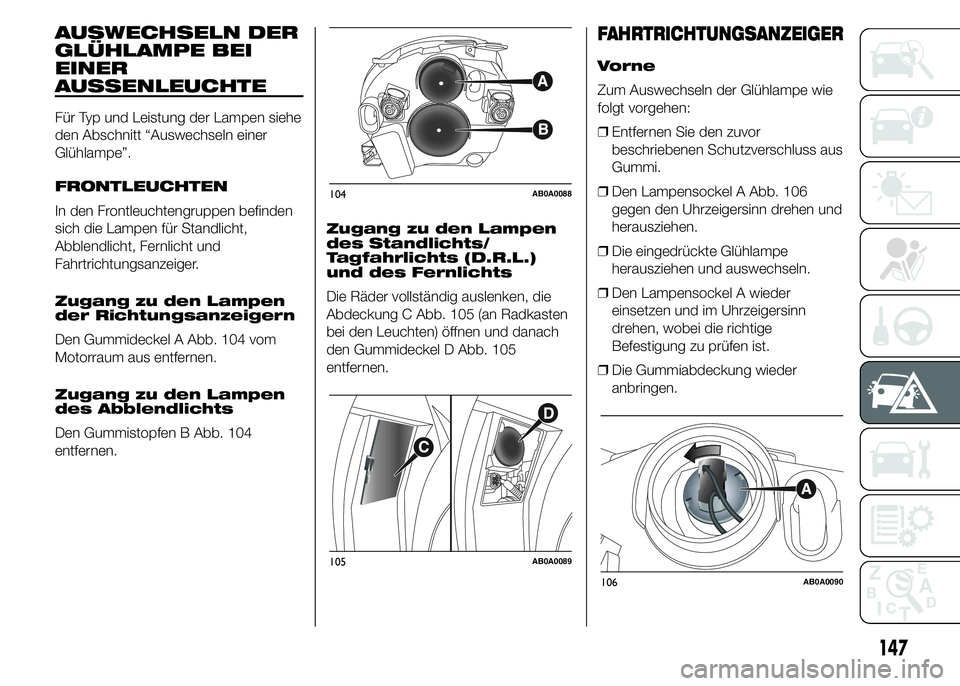 Abarth 500 2016 Betriebsanleitung (in German) AUSWECHSELN DER
GLÜHLAMPE BEI
EINER
AUSSENLEUCHTE
Für Typ und Leistung der Lampen siehe
den Abschnitt “Auswechseln einer
Glühlampe”.
FRONTLEUCHTEN
In den Frontleuchtengruppen befinden
sich die Abarth 500 2016 Betriebsanleitung (in German) AUSWECHSELN DER
GLÜHLAMPE BEI
EINER
AUSSENLEUCHTE
Für Typ und Leistung der Lampen siehe
den Abschnitt “Auswechseln einer
Glühlampe”.
FRONTLEUCHTEN
In den Frontleuchtengruppen befinden
sich die