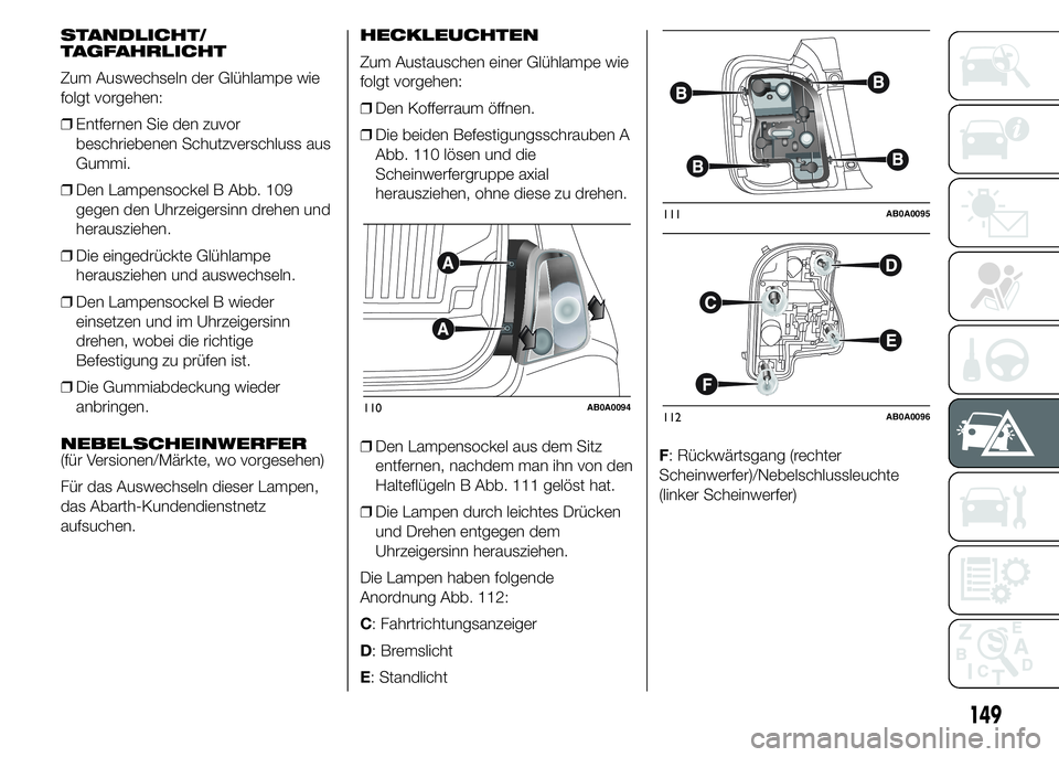 Abarth 500 2016 Betriebsanleitung (in German) STANDLICHT/
TAGFAHRLICHT
Zum Auswechseln der Glühlampe wie
folgt vorgehen:
❒Entfernen Sie den zuvor
beschriebenen Schutzverschluss aus
Gummi.
❒Den Lampensockel B Abb. 109
gegen den Uhrzeigersinn Abarth 500 2016 Betriebsanleitung (in German) STANDLICHT/
TAGFAHRLICHT
Zum Auswechseln der Glühlampe wie
folgt vorgehen:
❒Entfernen Sie den zuvor
beschriebenen Schutzverschluss aus
Gummi.
❒Den Lampensockel B Abb. 109
gegen den Uhrzeigersinn