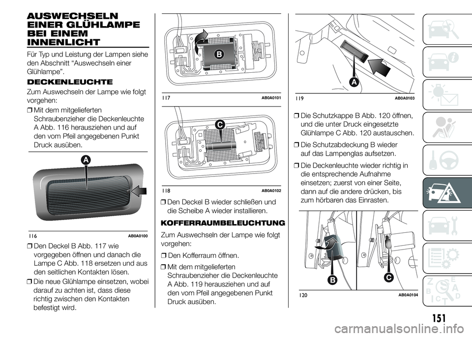 Abarth 500 2016 Betriebsanleitung (in German) AUSWECHSELN
EINER GLÜHLAMPE
BEI EINEM
INNENLICHT
Für Typ und Leistung der Lampen siehe
den Abschnitt “Auswechseln einer
Glühlampe”.
DECKENLEUCHTE
Zum Auswechseln der Lampe wie folgt
vorgehen:
Abarth 500 2016 Betriebsanleitung (in German) AUSWECHSELN
EINER GLÜHLAMPE
BEI EINEM
INNENLICHT
Für Typ und Leistung der Lampen siehe
den Abschnitt “Auswechseln einer
Glühlampe”.
DECKENLEUCHTE
Zum Auswechseln der Lampe wie folgt
vorgehen: