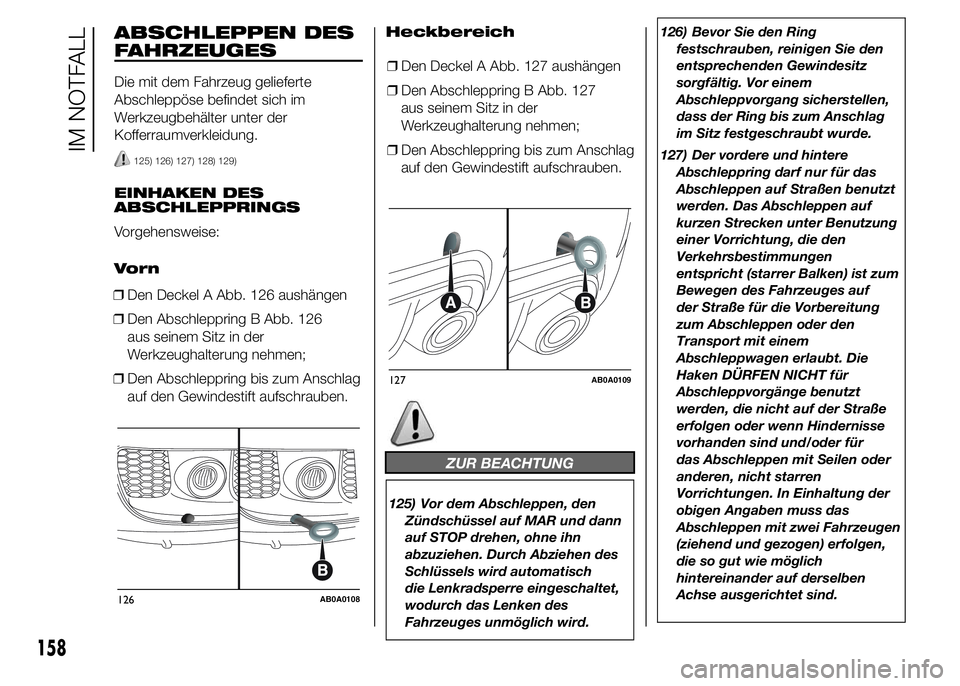Abarth 500 2016 Betriebsanleitung (in German) ABSCHLEPPEN DES
FAHRZEUGES
Die mit dem Fahrzeug gelieferte
Abschleppöse befindet sich im
Werkzeugbehälter unter der
Kofferraumverkleidung.
125) 126) 127) 128) 129)
EINHAKEN DES
ABSCHLEPPRINGS
Vorgeh Abarth 500 2016 Betriebsanleitung (in German) ABSCHLEPPEN DES
FAHRZEUGES
Die mit dem Fahrzeug gelieferte
Abschleppöse befindet sich im
Werkzeugbehälter unter der
Kofferraumverkleidung.
125) 126) 127) 128) 129)
EINHAKEN DES
ABSCHLEPPRINGS
Vorgeh