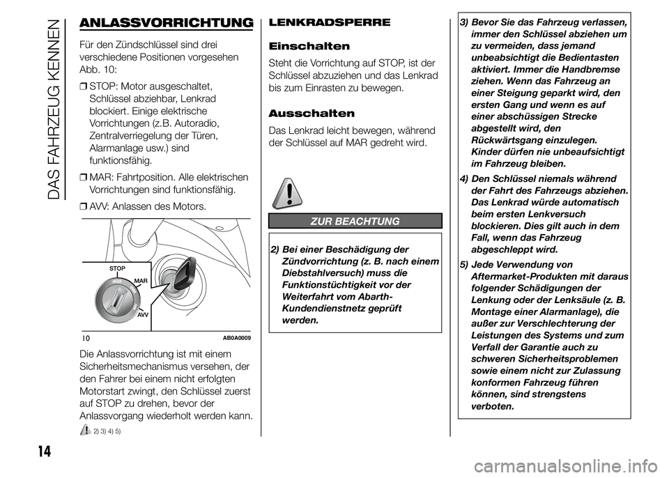 Abarth 500 2015 Betriebsanleitung (in German) ANLASSVORRICHTUNG
Für den Zündschlüssel sind drei
verschiedene Positionen vorgesehen
Abb. 10:
❒STOP: Motor ausgeschaltet,
Schlüssel abziehbar, Lenkrad
blockiert. Einige elektrische
Vorrichtungen Abarth 500 2015 Betriebsanleitung (in German) ANLASSVORRICHTUNG
Für den Zündschlüssel sind drei
verschiedene Positionen vorgesehen
Abb. 10:
❒STOP: Motor ausgeschaltet,
Schlüssel abziehbar, Lenkrad
blockiert. Einige elektrische
Vorrichtungen