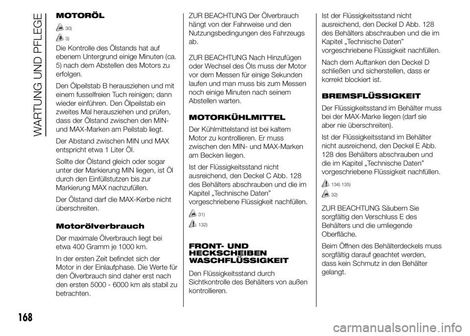 Abarth 500 2016  Betriebsanleitung (in German) MOTORÖL
30)
3)
Die Kontrolle des Ölstands hat auf
ebenem Untergrund einige Minuten (ca.
5) nach dem Abstellen des Motors zu
erfolgen.
Den Ölpeilstab B herausziehen und mit
einem fusselfreien Tuch r