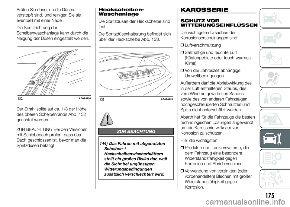 Abarth 500 2016  Betriebsanleitung (in German) Prüfen Sie dann, ob die Düsen
verstopft sind, und reinigen Sie sie
eventuell mit einer Nadel.
Die Spritzrichtung der
Scheibenwaschanlage kann durch die
Neigung der Düsen eingestellt werden.
Der Str