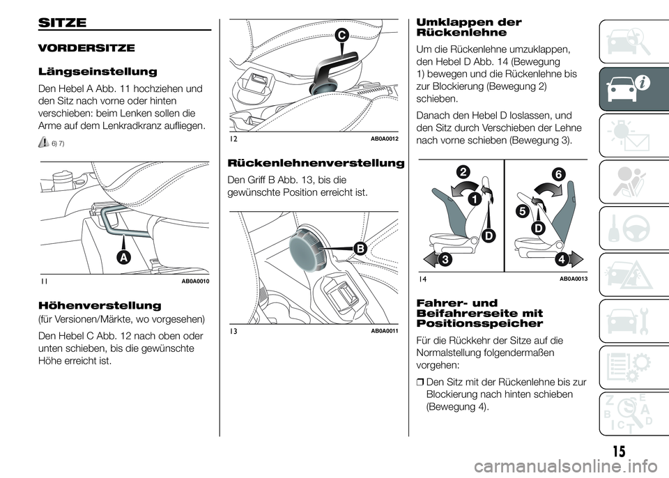 Abarth 500 2015 Betriebsanleitung (in German) SITZE
VORDERSITZE
Längseinstellung
Den Hebel A Abb. 11 hochziehen und
den Sitz nach vorne oder hinten
verschieben: beim Lenken sollen die
Arme auf dem Lenkradkranz aufliegen.
6) 7)
Höhenverstellung
Abarth 500 2015 Betriebsanleitung (in German) SITZE
VORDERSITZE
Längseinstellung
Den Hebel A Abb. 11 hochziehen und
den Sitz nach vorne oder hinten
verschieben: beim Lenken sollen die
Arme auf dem Lenkradkranz aufliegen.
6) 7)
Höhenverstellung