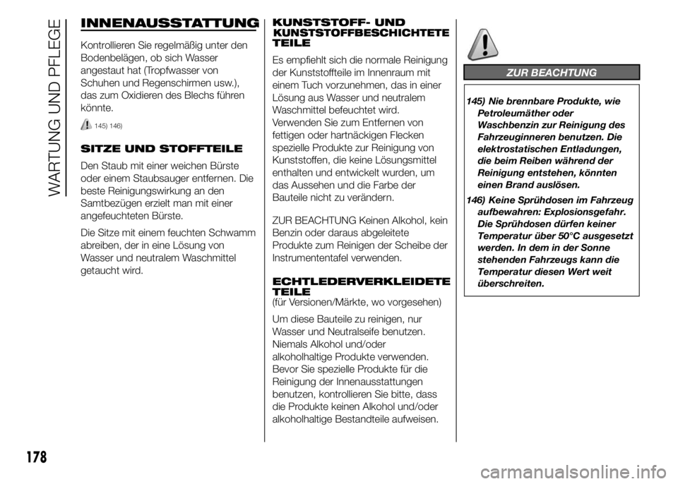 Abarth 500 2016  Betriebsanleitung (in German) INNENAUSSTATTUNG
Kontrollieren Sie regelmäßig unter den
Bodenbelägen, ob sich Wasser
angestaut hat (Tropfwasser von
Schuhen und Regenschirmen usw.),
das zum Oxidieren des Blechs führen
könnte.
14