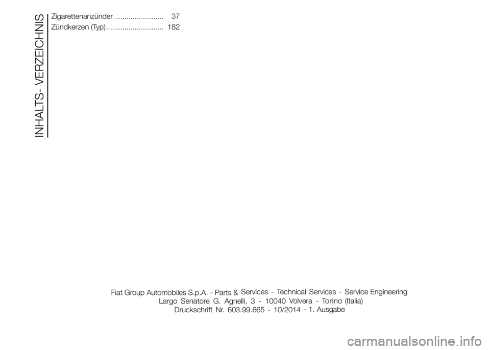 Abarth 500 2015  Betriebsanleitung (in German) INHALTS- VERZEICHNIS
Zigarettenanzünder ........................ 37
Zündkerzen (Typ) ............................ 182
Druckschrift Nr. 603.99. - /2014- 1. Ausgabe Fiat Group Automobiles S.p.A. - Par