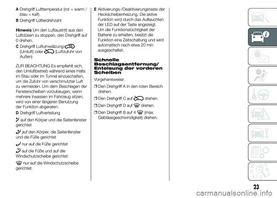 Abarth 500 2015  Betriebsanleitung (in German) ADrehgriff Lufttemperatur (rot = warm /
blau = kalt)
BDrehgriff Lüfterdrehzahl
HinweisUm den Luftaustritt aus den
Luftdüsen zu stoppen, den Drehgriff auf
0 drehen.
CDrehgriff Luftumwälzung:
(Umluft