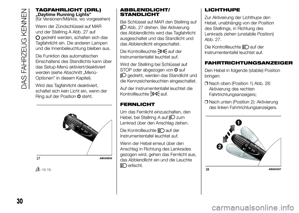Abarth 500 2015  Betriebsanleitung (in German) TAGFAHRLICHT (DRL)
„Daytime Running Lights”
(für Versionen/Märkte, wo vorgesehen)
Wenn der Zündschlüssel auf MAR
und der Stellring A Abb. 27 auf
gedreht werden, schalten sich das
Tagfahrlicht 
