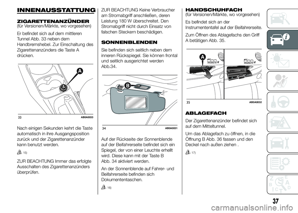 Abarth 500 2016 Betriebsanleitung (in German) INNENAUSSTATTUNG
ZIGARETTENANZÜNDER
(für Versionen/Märkte, wo vorgesehen)
Er befindet sich auf dem mittleren
Tunnel Abb. 33 neben dem
Handbremshebel. Zur Einschaltung des
Zigarettenanzünders die T Abarth 500 2016 Betriebsanleitung (in German) INNENAUSSTATTUNG
ZIGARETTENANZÜNDER
(für Versionen/Märkte, wo vorgesehen)
Er befindet sich auf dem mittleren
Tunnel Abb. 33 neben dem
Handbremshebel. Zur Einschaltung des
Zigarettenanzünders die T