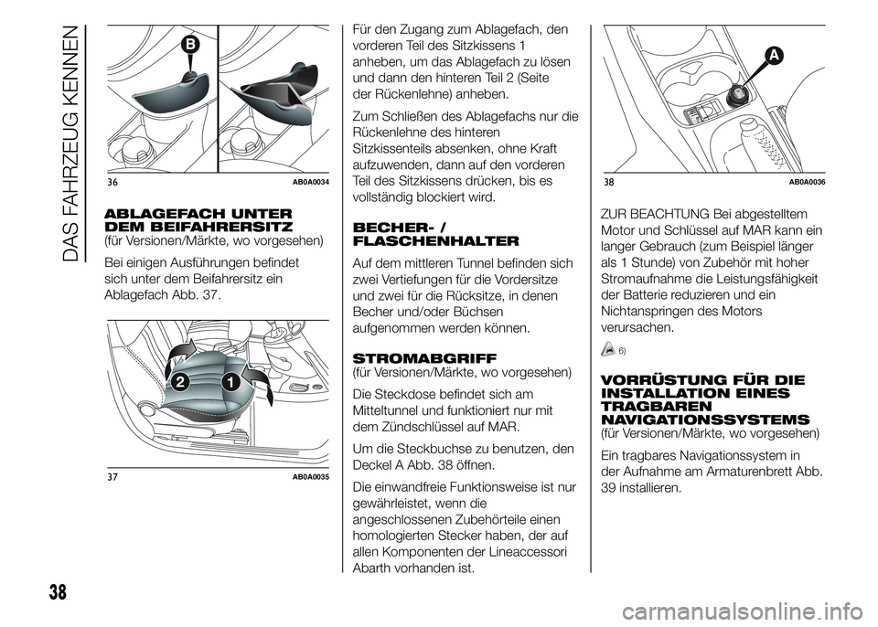 Abarth 500 2016 Betriebsanleitung (in German) ABLAGEFACH UNTER
DEM BEIFAHRERSITZ
(für Versionen/Märkte, wo vorgesehen)
Bei einigen Ausführungen befindet
sich unter dem Beifahrersitz ein
Ablagefach Abb. 37.Für den Zugang zum Ablagefach, den
vo Abarth 500 2016 Betriebsanleitung (in German) ABLAGEFACH UNTER
DEM BEIFAHRERSITZ
(für Versionen/Märkte, wo vorgesehen)
Bei einigen Ausführungen befindet
sich unter dem Beifahrersitz ein
Ablagefach Abb. 37.Für den Zugang zum Ablagefach, den
vo