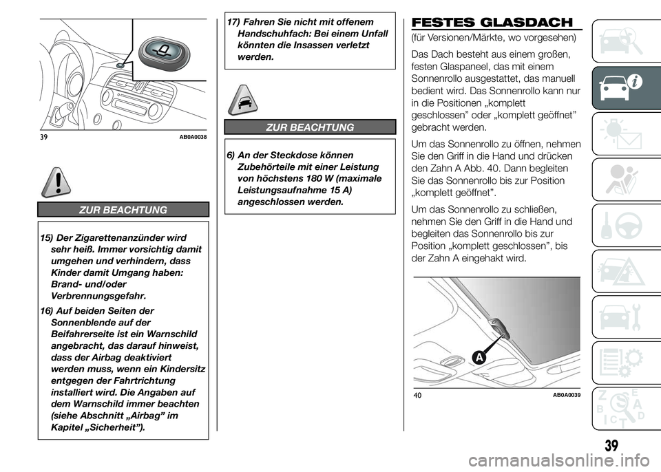 Abarth 500 2016 Betriebsanleitung (in German) ZUR BEACHTUNG
15) Der Zigarettenanzünder wird
sehr heiß. Immer vorsichtig damit
umgehen und verhindern, dass
Kinder damit Umgang haben:
Brand- und/oder
Verbrennungsgefahr.
16) Auf beiden Seiten der
Abarth 500 2016 Betriebsanleitung (in German) ZUR BEACHTUNG
15) Der Zigarettenanzünder wird
sehr heiß. Immer vorsichtig damit
umgehen und verhindern, dass
Kinder damit Umgang haben:
Brand- und/oder
Verbrennungsgefahr.
16) Auf beiden Seiten der