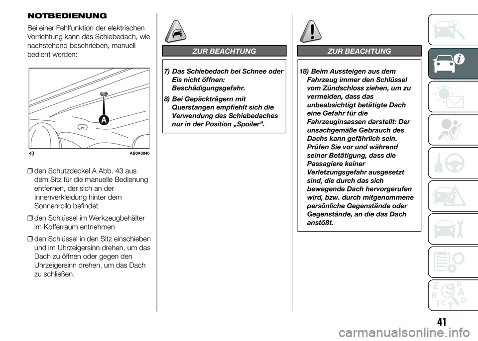 Abarth 500 2016 Betriebsanleitung (in German) NOTBEDIENUNG
Bei einer Fehlfunktion der elektrischen
Vorrichtung kann das Schiebedach, wie
nachstehend beschrieben, manuell
bedient werden:
❒den Schutzdeckel A Abb. 43 aus
dem Sitz für die manuelle Abarth 500 2016 Betriebsanleitung (in German) NOTBEDIENUNG
Bei einer Fehlfunktion der elektrischen
Vorrichtung kann das Schiebedach, wie
nachstehend beschrieben, manuell
bedient werden:
❒den Schutzdeckel A Abb. 43 aus
dem Sitz für die manuelle