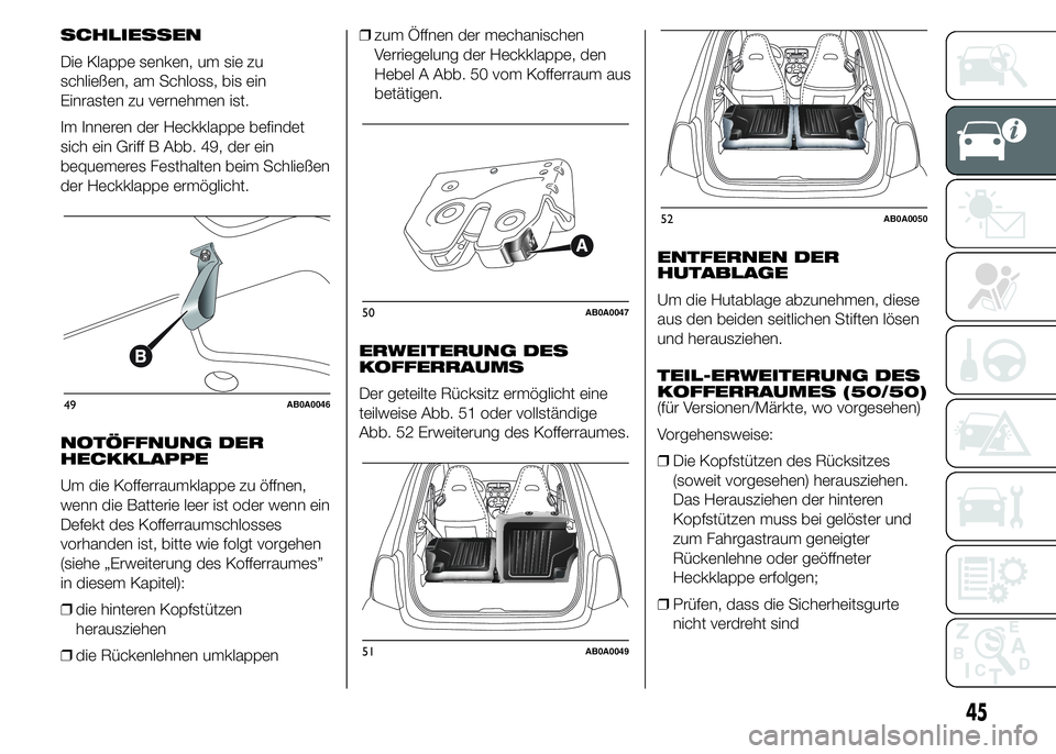 Abarth 500 2016 Betriebsanleitung (in German) SCHLIESSEN
Die Klappe senken, um sie zu
schließen, am Schloss, bis ein
Einrasten zu vernehmen ist.
Im Inneren der Heckklappe befindet
sich ein Griff B Abb. 49, der ein
bequemeres Festhalten beim Schl Abarth 500 2016 Betriebsanleitung (in German) SCHLIESSEN
Die Klappe senken, um sie zu
schließen, am Schloss, bis ein
Einrasten zu vernehmen ist.
Im Inneren der Heckklappe befindet
sich ein Griff B Abb. 49, der ein
bequemeres Festhalten beim Schl