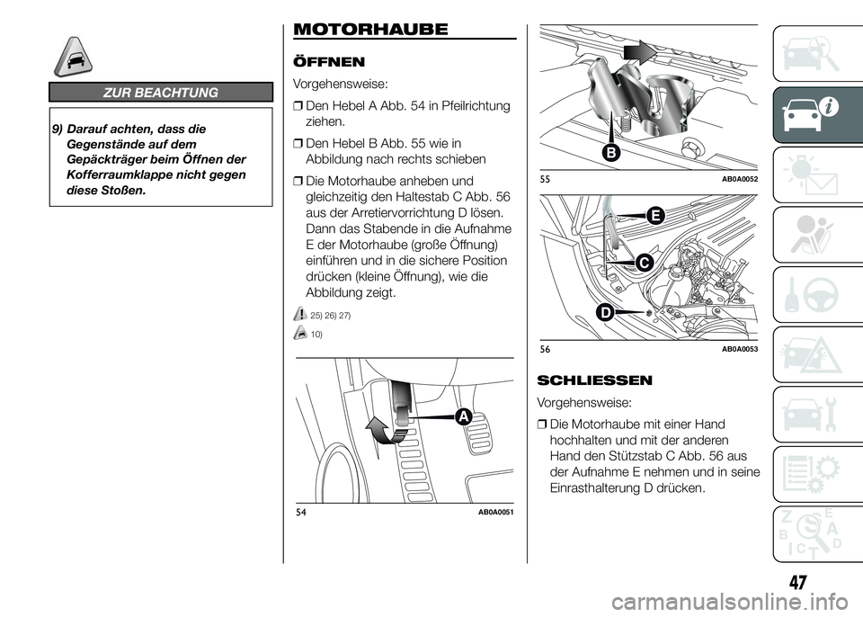 Abarth 500 2016 Betriebsanleitung (in German) ZUR BEACHTUNG
9) Darauf achten, dass die
Gegenstände auf dem
Gepäckträger beim Öffnen der
Kofferraumklappe nicht gegen
diese Stoßen.
MOTORHAUBE
ÖFFNEN
Vorgehensweise:
❒Den Hebel A Abb. 54 in P Abarth 500 2016 Betriebsanleitung (in German) ZUR BEACHTUNG
9) Darauf achten, dass die
Gegenstände auf dem
Gepäckträger beim Öffnen der
Kofferraumklappe nicht gegen
diese Stoßen.
MOTORHAUBE
ÖFFNEN
Vorgehensweise:
❒Den Hebel A Abb. 54 in P