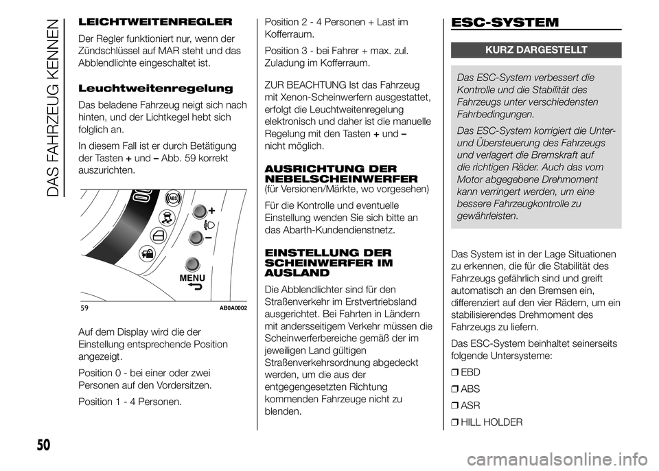 Abarth 500 2016 Betriebsanleitung (in German) LEICHTWEITENREGLER
Der Regler funktioniert nur, wenn der
Zündschlüssel auf MAR steht und das
Abblendlichte eingeschaltet ist.
Leuchtweitenregelung
Das beladene Fahrzeug neigt sich nach
hinten, und d Abarth 500 2016 Betriebsanleitung (in German) LEICHTWEITENREGLER
Der Regler funktioniert nur, wenn der
Zündschlüssel auf MAR steht und das
Abblendlichte eingeschaltet ist.
Leuchtweitenregelung
Das beladene Fahrzeug neigt sich nach
hinten, und d