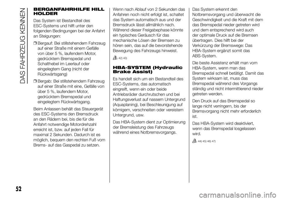 Abarth 500 2016 Betriebsanleitung (in German) BERGANFAHRHILFE HILL
HOLDER
Das System ist Bestandteil des
ESC-Systems und hilft unter den
folgenden Bedingungen bei der Anfahrt
an Steigungen:
❒Bergauf: Bei stillstehendem Fahrzeug
auf einer Straß Abarth 500 2016 Betriebsanleitung (in German) BERGANFAHRHILFE HILL
HOLDER
Das System ist Bestandteil des
ESC-Systems und hilft unter den
folgenden Bedingungen bei der Anfahrt
an Steigungen:
❒Bergauf: Bei stillstehendem Fahrzeug
auf einer Straß