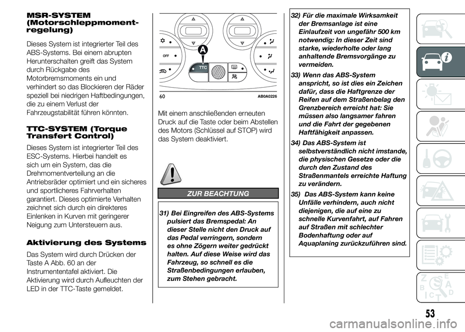 Abarth 500 2016 Betriebsanleitung (in German) MSR-SYSTEM
(Motorschleppmoment-
Dieses System ist integrierter Teil des
ABS-Systems. Bei einem abrupten
Herunterschalten greift das System
durch Rückgabe des
Motorbremsmoments ein und
verhindert so d Abarth 500 2016 Betriebsanleitung (in German) MSR-SYSTEM
(Motorschleppmoment-
Dieses System ist integrierter Teil des
ABS-Systems. Bei einem abrupten
Herunterschalten greift das System
durch Rückgabe des
Motorbremsmoments ein und
verhindert so d