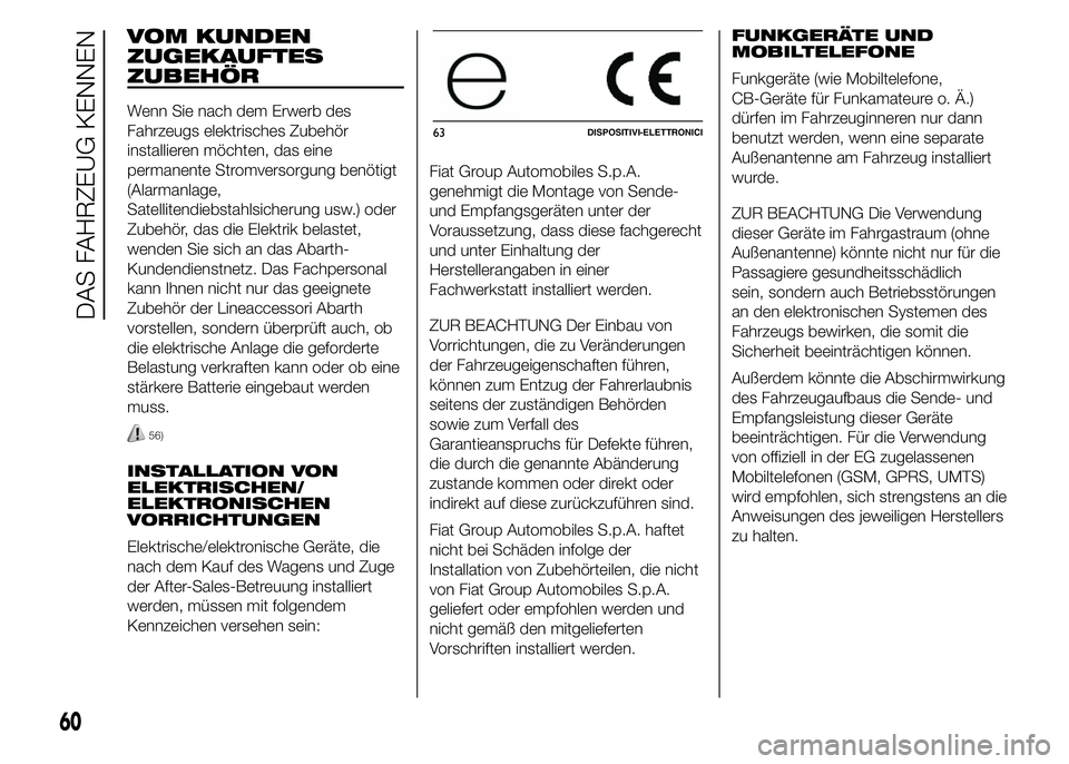 Abarth 500 2016 Betriebsanleitung (in German) VOM KUNDEN
ZUGEKAUFTES
ZUBEHÖR
Wenn Sie nach dem Erwerb des
Fahrzeugs elektrisches Zubehör
installieren möchten, das eine
permanente Stromversorgung benötigt
(Alarmanlage,
Satellitendiebstahlsiche Abarth 500 2016 Betriebsanleitung (in German) VOM KUNDEN
ZUGEKAUFTES
ZUBEHÖR
Wenn Sie nach dem Erwerb des
Fahrzeugs elektrisches Zubehör
installieren möchten, das eine
permanente Stromversorgung benötigt
(Alarmanlage,
Satellitendiebstahlsiche