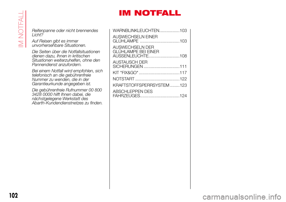 Abarth 500 2017 Betriebsanleitung (in German) IM NOTFALL
Reifenpanne oder nicht brennendes
Licht?
Auf Reisen gibt es immer
unvorhersehbare Situationen.
Die Seiten über die Notfallsituationen
dienen dazu, Ihnen in kritischen
Situationen weiterzuh Abarth 500 2017 Betriebsanleitung (in German) IM NOTFALL
Reifenpanne oder nicht brennendes
Licht?
Auf Reisen gibt es immer
unvorhersehbare Situationen.
Die Seiten über die Notfallsituationen
dienen dazu, Ihnen in kritischen
Situationen weiterzuh