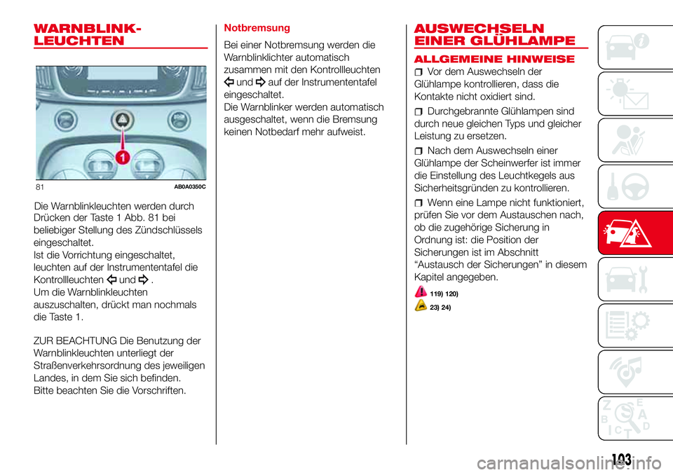 Abarth 500 2017 Betriebsanleitung (in German) WARNBLINK-
LEUCHTEN
Die Warnblinkleuchten werden durch
Drücken der Taste 1 Abb. 81 bei
beliebiger Stellung des Zündschlüssels
eingeschaltet.
Ist die Vorrichtung eingeschaltet,
leuchten auf der Inst Abarth 500 2017 Betriebsanleitung (in German) WARNBLINK-
LEUCHTEN
Die Warnblinkleuchten werden durch
Drücken der Taste 1 Abb. 81 bei
beliebiger Stellung des Zündschlüssels
eingeschaltet.
Ist die Vorrichtung eingeschaltet,
leuchten auf der Inst