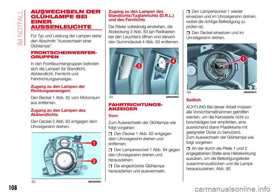 Abarth 500 2017 Betriebsanleitung (in German) AUSWECHSELN DER
GLÜHLAMPE BEI
EINER
AUSSENLEUCHTE
Für Typ und Leistung der Lampen siehe
den Abschnitt “Auswechseln einer
Glühlampe”.
FRONTSCHEINWERFER-
GRUPPEN
In den Frontleuchtengruppen befin Abarth 500 2017 Betriebsanleitung (in German) AUSWECHSELN DER
GLÜHLAMPE BEI
EINER
AUSSENLEUCHTE
Für Typ und Leistung der Lampen siehe
den Abschnitt “Auswechseln einer
Glühlampe”.
FRONTSCHEINWERFER-
GRUPPEN
In den Frontleuchtengruppen befin