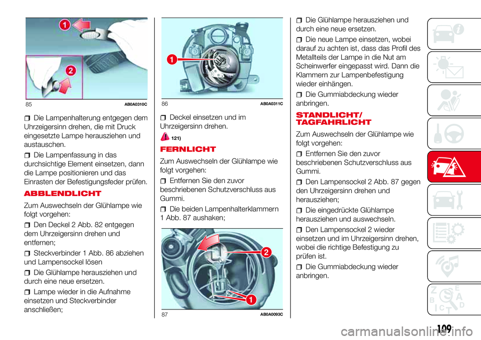 Abarth 500 2017 Betriebsanleitung (in German) Die Lampenhalterung entgegen dem
Uhrzeigersinn drehen, die mit Druck
eingesetzte Lampe herausziehen und
austauschen.
Die Lampenfassung in das
durchsichtige Element einsetzen, dann
die Lampe positionie Abarth 500 2017 Betriebsanleitung (in German) Die Lampenhalterung entgegen dem
Uhrzeigersinn drehen, die mit Druck
eingesetzte Lampe herausziehen und
austauschen.
Die Lampenfassung in das
durchsichtige Element einsetzen, dann
die Lampe positionie
