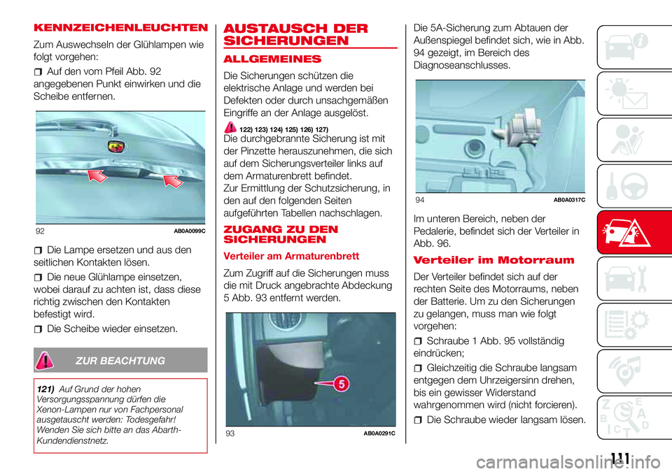 Abarth 500 2017 Betriebsanleitung (in German) KENNZEICHENLEUCHTEN
Zum Auswechseln der Glühlampen wie
folgt vorgehen:
Auf den vom Pfeil Abb. 92
angegebenen Punkt einwirken und die
Scheibe entfernen.
Die Lampe ersetzen und aus den
seitlichen Konta Abarth 500 2017 Betriebsanleitung (in German) KENNZEICHENLEUCHTEN
Zum Auswechseln der Glühlampen wie
folgt vorgehen:
Auf den vom Pfeil Abb. 92
angegebenen Punkt einwirken und die
Scheibe entfernen.
Die Lampe ersetzen und aus den
seitlichen Konta