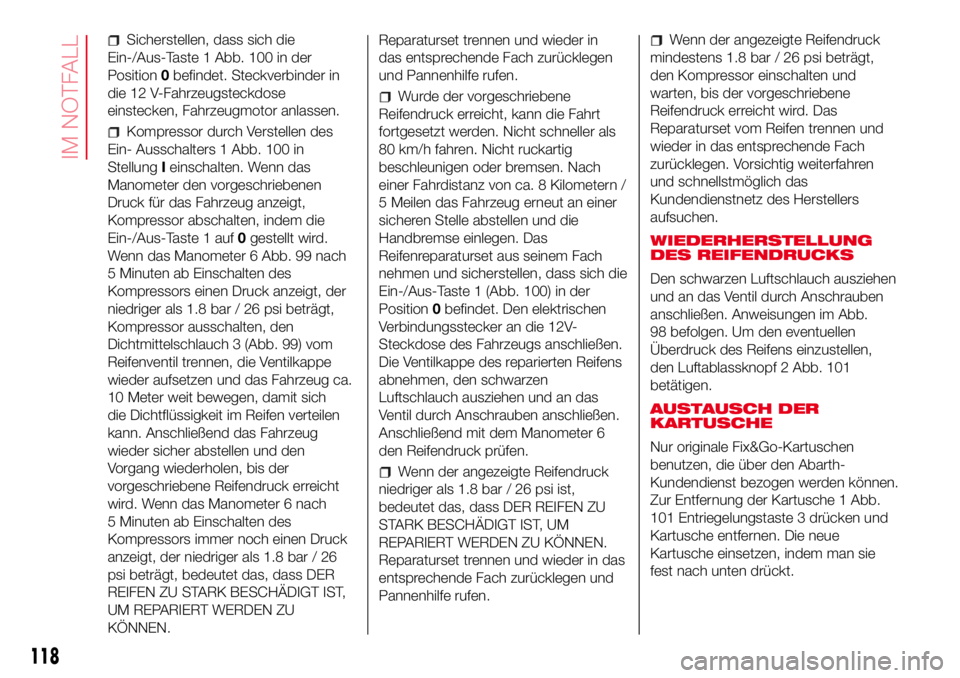 Abarth 500 2017 Betriebsanleitung (in German) Sicherstellen, dass sich die
Ein-/Aus-Taste 1 Abb. 100 in der
Position0befindet. Steckverbinder in
die 12 V-Fahrzeugsteckdose
einstecken, Fahrzeugmotor anlassen.
Kompressor durch Verstellen des
Ein- A Abarth 500 2017 Betriebsanleitung (in German) Sicherstellen, dass sich die
Ein-/Aus-Taste 1 Abb. 100 in der
Position0befindet. Steckverbinder in
die 12 V-Fahrzeugsteckdose
einstecken, Fahrzeugmotor anlassen.
Kompressor durch Verstellen des
Ein- A
