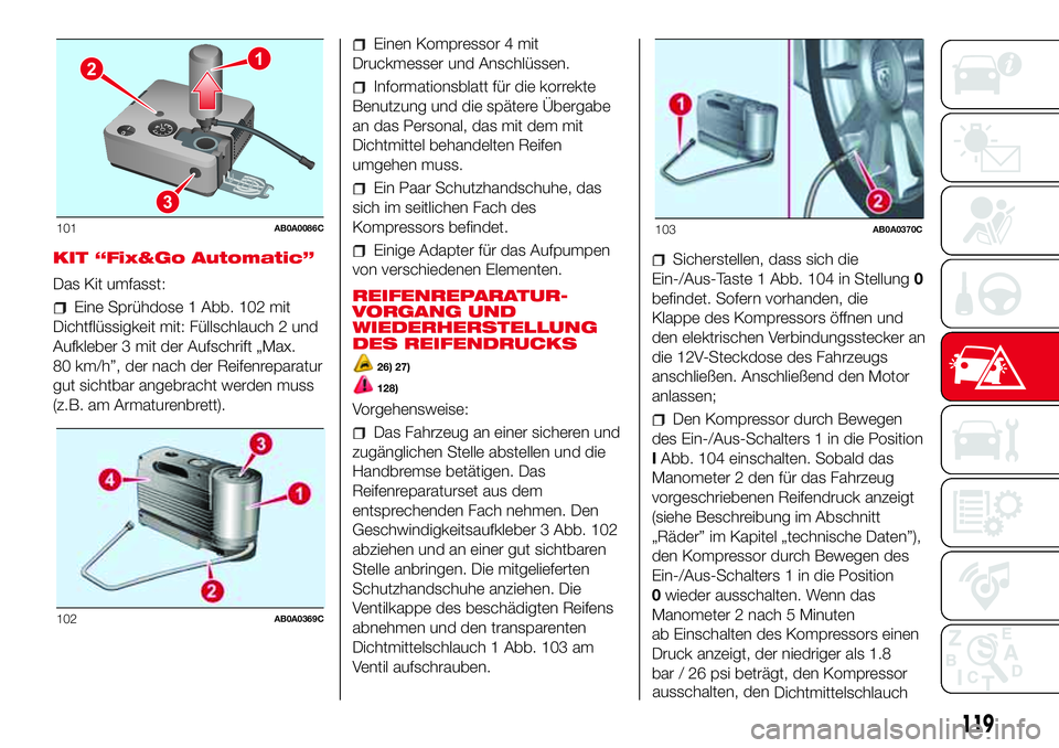 Abarth 500 2017 Betriebsanleitung (in German) KIT “Fix&Go Automatic”
Das Kit umfasst:
Eine Sprühdose 1 Abb. 102 mit
Dichtflüssigkeit mit: Füllschlauch 2 und
Aufkleber 3 mit der Aufschrift „Max.
80 km/h”, der nach der Reifenreparatur
gu Abarth 500 2017 Betriebsanleitung (in German) KIT “Fix&Go Automatic”
Das Kit umfasst:
Eine Sprühdose 1 Abb. 102 mit
Dichtflüssigkeit mit: Füllschlauch 2 und
Aufkleber 3 mit der Aufschrift „Max.
80 km/h”, der nach der Reifenreparatur
gu