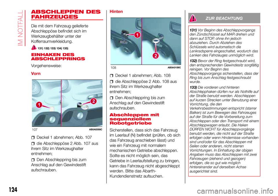 Abarth 500 2017 Betriebsanleitung (in German) ABSCHLEPPEN DES
FAHRZEUGES
Die mit dem Fahrzeug gelieferte
Abschleppöse befindet sich im
Werkzeugbehälter unter der
Kofferraumverkleidung.
131) 132) 133) 134) 135)
EINHAKEN DES
ABSCHLEPPRINGS
Vorgeh Abarth 500 2017 Betriebsanleitung (in German) ABSCHLEPPEN DES
FAHRZEUGES
Die mit dem Fahrzeug gelieferte
Abschleppöse befindet sich im
Werkzeugbehälter unter der
Kofferraumverkleidung.
131) 132) 133) 134) 135)
EINHAKEN DES
ABSCHLEPPRINGS
Vorgeh