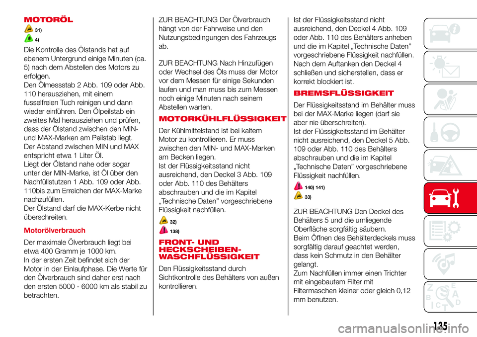 Abarth 500 2017 Betriebsanleitung (in German) MOTORÖL
31)
4)
Die Kontrolle des Ölstands hat auf
ebenem Untergrund einige Minuten (ca.
5) nach dem Abstellen des Motors zu
erfolgen.
Den Ölmessstab 2 Abb. 109 oder Abb.
110 herausziehen, mit einem Abarth 500 2017 Betriebsanleitung (in German) MOTORÖL
31)
4)
Die Kontrolle des Ölstands hat auf
ebenem Untergrund einige Minuten (ca.
5) nach dem Abstellen des Motors zu
erfolgen.
Den Ölmessstab 2 Abb. 109 oder Abb.
110 herausziehen, mit einem