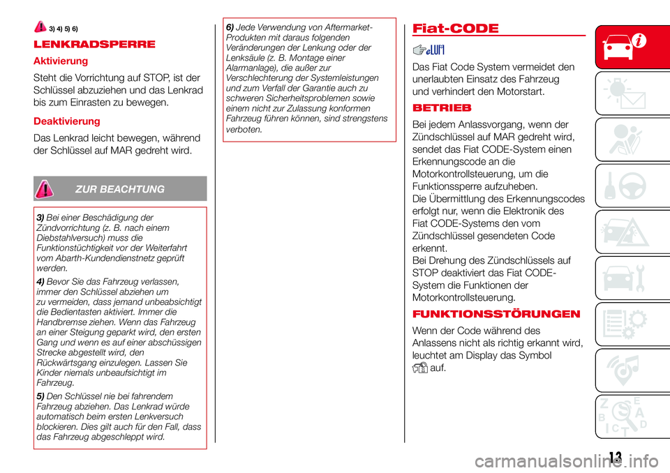 Abarth 500 2017  Betriebsanleitung (in German) 3) 4) 5) 6)
LENKRADSPERRE
Aktivierung
Steht die Vorrichtung auf STOP, ist der
Schlüssel abzuziehen und das Lenkrad
bis zum Einrasten zu bewegen.
Deaktivierung
Das Lenkrad leicht bewegen, während
der