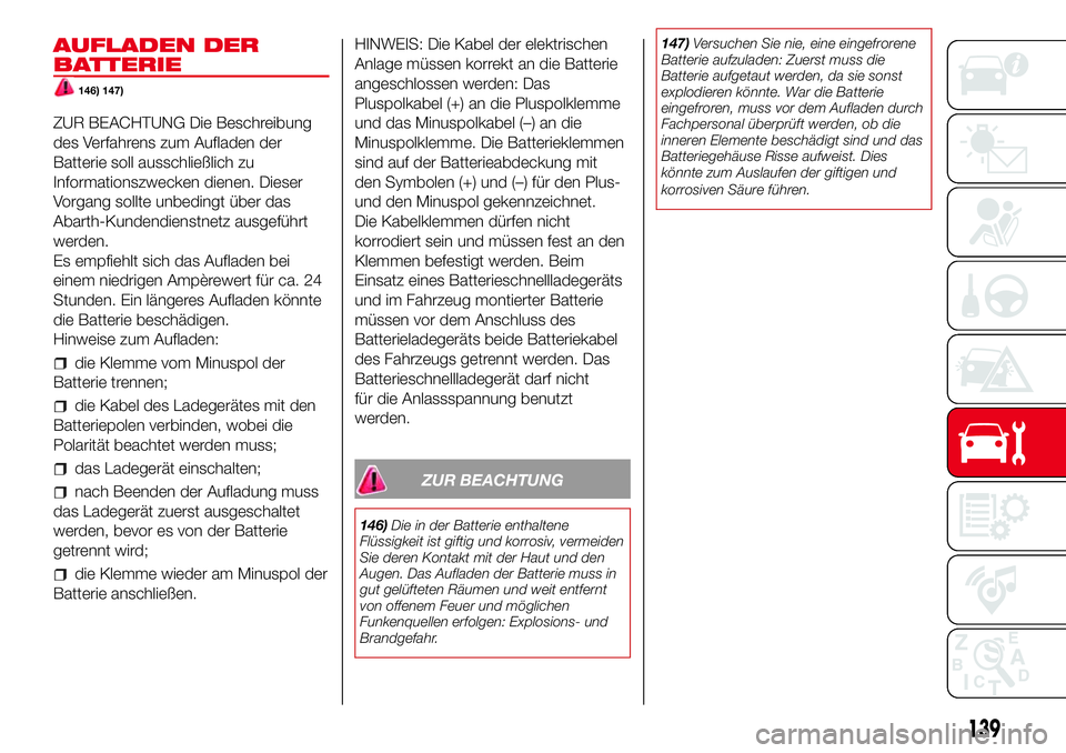 Abarth 500 2017 Betriebsanleitung (in German) AUFLADEN DER
BATTERIE
146) 147)
ZUR BEACHTUNG Die Beschreibung
des Verfahrens zum Aufladen der
Batterie soll ausschließlich zu
Informationszwecken dienen. Dieser
Vorgang sollte unbedingt über das
Ab Abarth 500 2017 Betriebsanleitung (in German) AUFLADEN DER
BATTERIE
146) 147)
ZUR BEACHTUNG Die Beschreibung
des Verfahrens zum Aufladen der
Batterie soll ausschließlich zu
Informationszwecken dienen. Dieser
Vorgang sollte unbedingt über das
Ab