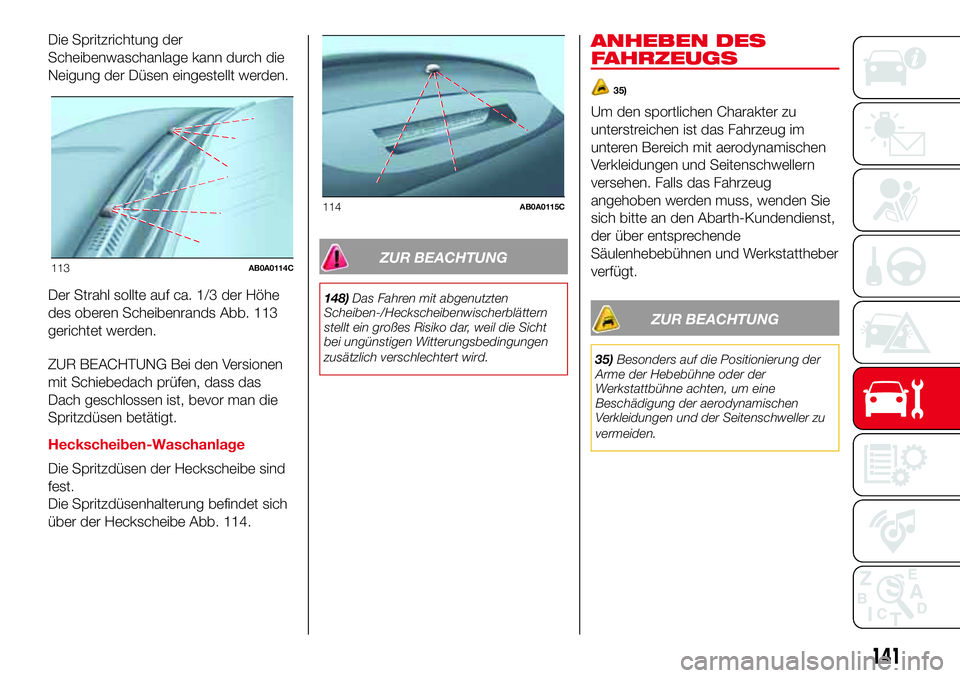 Abarth 500 2017 Betriebsanleitung (in German) Die Spritzrichtung der
Scheibenwaschanlage kann durch die
Neigung der Düsen eingestellt werden.
Der Strahl sollte auf ca. 1/3 der Höhe
des oberen Scheibenrands Abb. 113
gerichtet werden.
ZUR BEACHTU Abarth 500 2017 Betriebsanleitung (in German) Die Spritzrichtung der
Scheibenwaschanlage kann durch die
Neigung der Düsen eingestellt werden.
Der Strahl sollte auf ca. 1/3 der Höhe
des oberen Scheibenrands Abb. 113
gerichtet werden.
ZUR BEACHTU