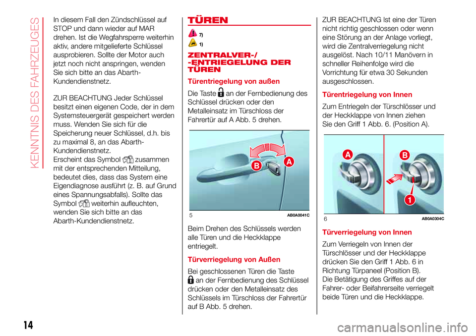Abarth 500 2017 Betriebsanleitung (in German) In diesem Fall den Zündschlüssel auf
STOP und dann wieder auf MAR
drehen. Ist die Wegfahrsperre weiterhin
aktiv, andere mitgelieferte Schlüssel
ausprobieren. Sollte der Motor auch
jetzt noch nicht Abarth 500 2017 Betriebsanleitung (in German) In diesem Fall den Zündschlüssel auf
STOP und dann wieder auf MAR
drehen. Ist die Wegfahrsperre weiterhin
aktiv, andere mitgelieferte Schlüssel
ausprobieren. Sollte der Motor auch
jetzt noch nicht