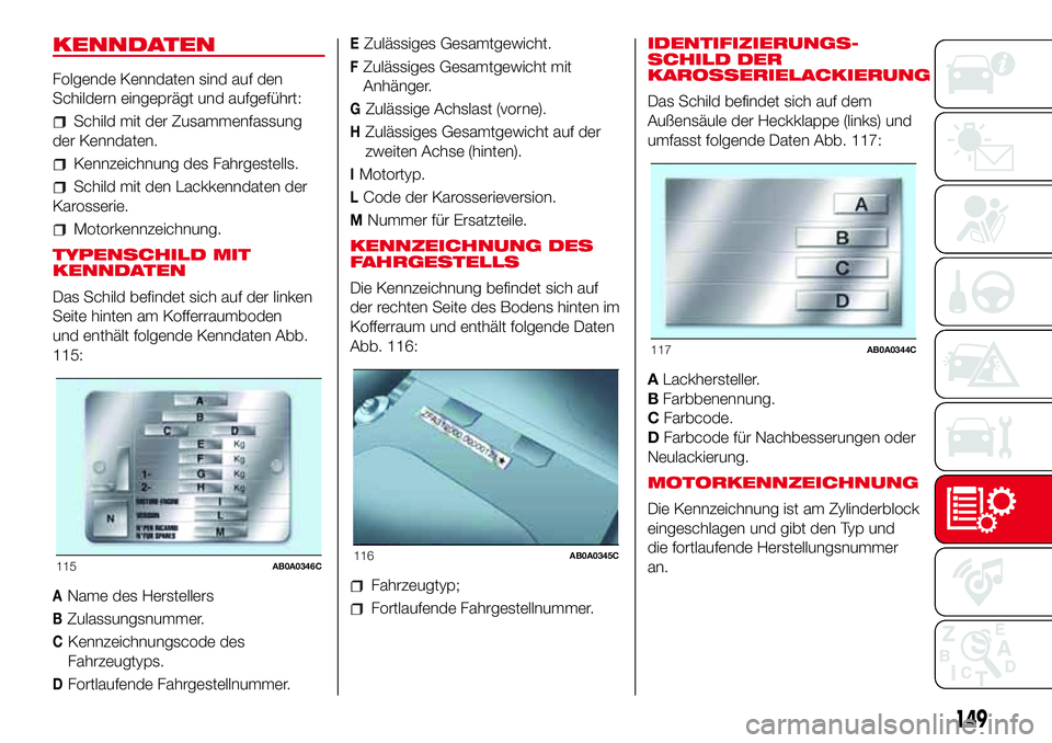 Abarth 500 2017 Betriebsanleitung (in German) KENNDATEN
Folgende Kenndaten sind auf den
Schildern eingeprägt und aufgeführt:
Schild mit der Zusammenfassung
der Kenndaten.
Kennzeichnung des Fahrgestells.
Schild mit den Lackkenndaten der
Karosser Abarth 500 2017 Betriebsanleitung (in German) KENNDATEN
Folgende Kenndaten sind auf den
Schildern eingeprägt und aufgeführt:
Schild mit der Zusammenfassung
der Kenndaten.
Kennzeichnung des Fahrgestells.
Schild mit den Lackkenndaten der
Karosser