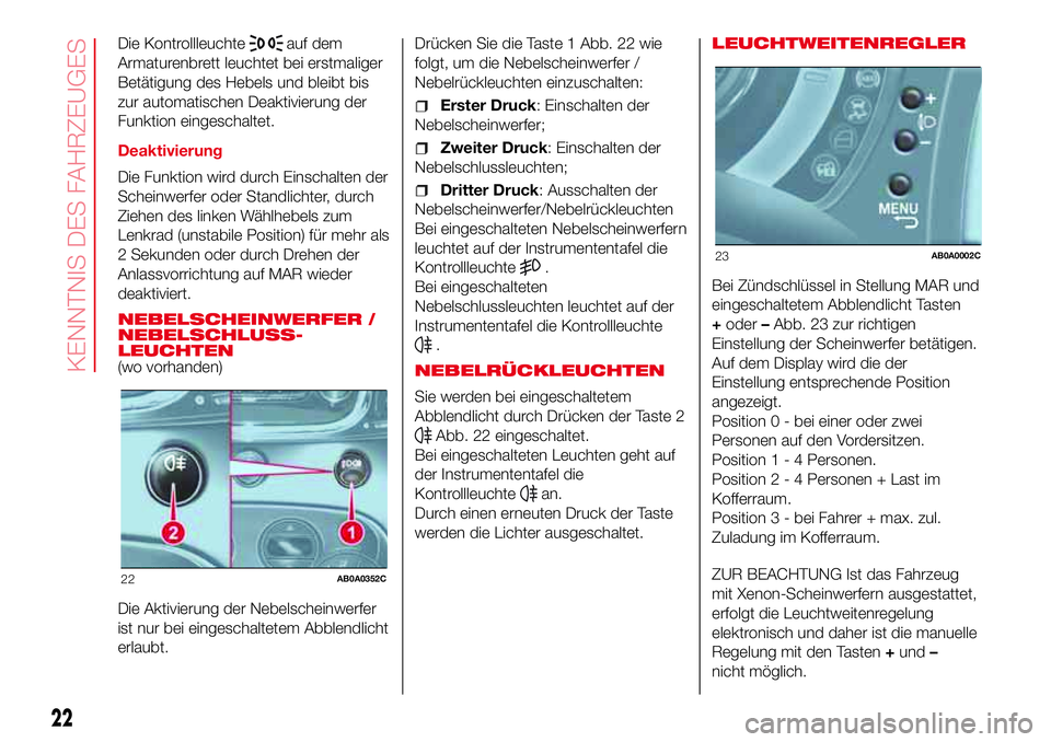 Abarth 500 2017 Betriebsanleitung (in German) Die Kontrollleuchteauf dem
Armaturenbrett leuchtet bei erstmaliger
Betätigung des Hebels und bleibt bis
zur automatischen Deaktivierung der
Funktion eingeschaltet.
Deaktivierung
Die Funktion wird dur Abarth 500 2017 Betriebsanleitung (in German) Die Kontrollleuchteauf dem
Armaturenbrett leuchtet bei erstmaliger
Betätigung des Hebels und bleibt bis
zur automatischen Deaktivierung der
Funktion eingeschaltet.
Deaktivierung
Die Funktion wird dur
